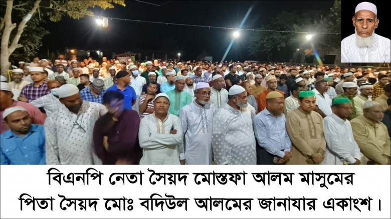 বিএনপি নেতা সৈয়দ মোস্তফা আলম মাসুমের  পিতা সৈয়দ মোঃ বদিউল আলমের জানাযা সম্পন্ন